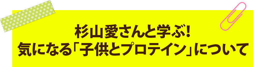杉山愛さんに学ぶ！気になる「子どもとプロテイン」について